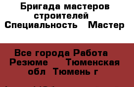 Бригада мастеров строителей › Специальность ­ Мастер - Все города Работа » Резюме   . Тюменская обл.,Тюмень г.